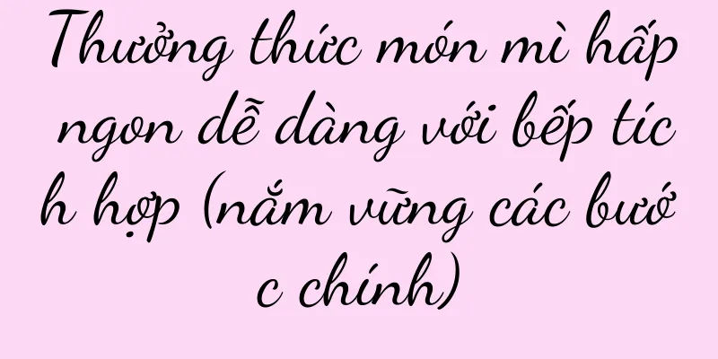 Thưởng thức món mì hấp ngon dễ dàng với bếp tích hợp (nắm vững các bước chính)