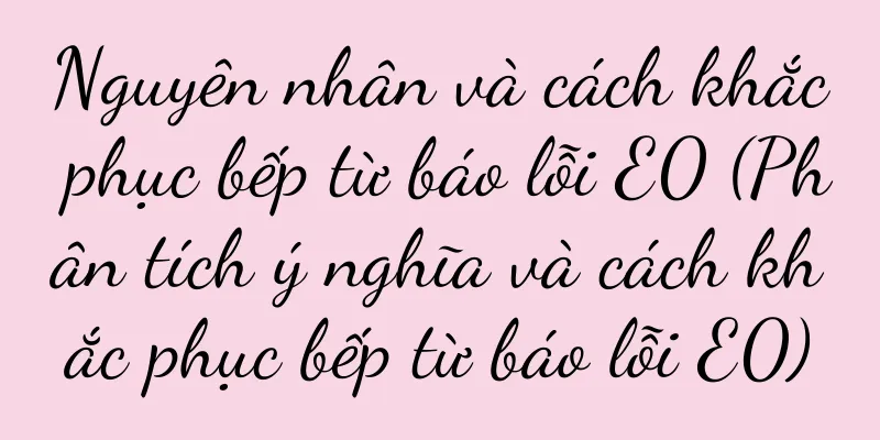 Nguyên nhân và cách khắc phục bếp từ báo lỗi E0 (Phân tích ý nghĩa và cách khắc phục bếp từ báo lỗi E0)