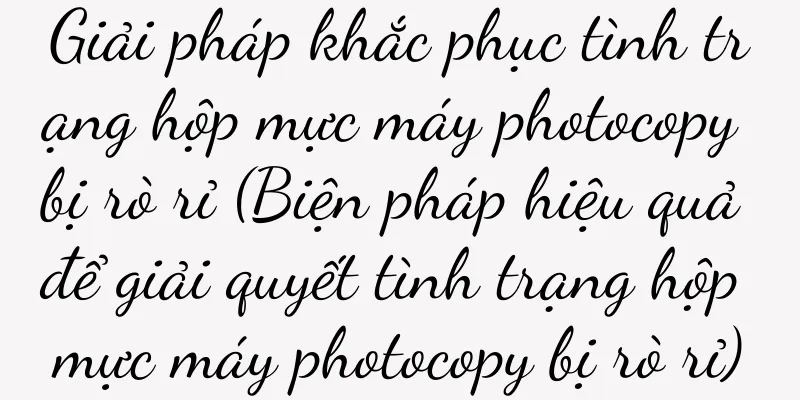 Giải pháp khắc phục tình trạng hộp mực máy photocopy bị rò rỉ (Biện pháp hiệu quả để giải quyết tình trạng hộp mực máy photocopy bị rò rỉ)