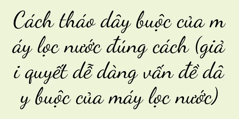 Cách tháo dây buộc của máy lọc nước đúng cách (giải quyết dễ dàng vấn đề dây buộc của máy lọc nước)