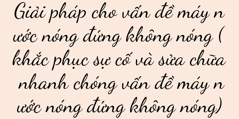 Giải pháp cho vấn đề máy nước nóng đứng không nóng (khắc phục sự cố và sửa chữa nhanh chóng vấn đề máy nước nóng đứng không nóng)