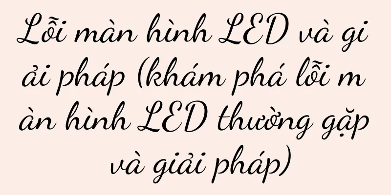 Lỗi màn hình LED và giải pháp (khám phá lỗi màn hình LED thường gặp và giải pháp)
