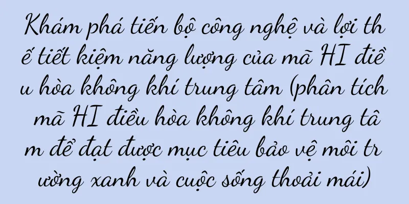 Khám phá tiến bộ công nghệ và lợi thế tiết kiệm năng lượng của mã HI điều hòa không khí trung tâm (phân tích mã HI điều hòa không khí trung tâm để đạt được mục tiêu bảo vệ môi trường xanh và cuộc sống thoải mái)