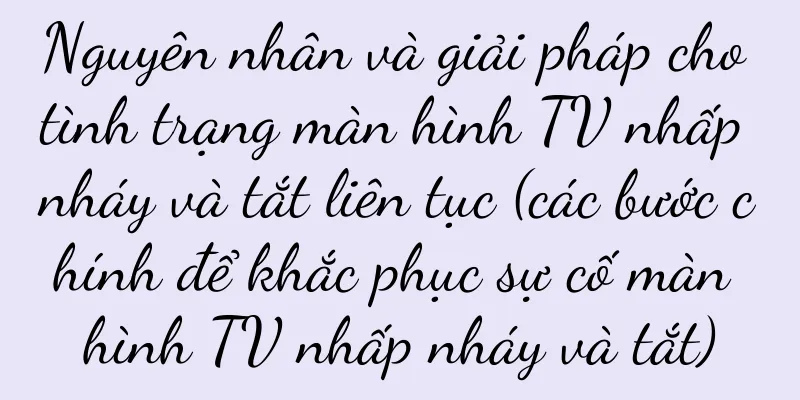 Nguyên nhân và giải pháp cho tình trạng màn hình TV nhấp nháy và tắt liên tục (các bước chính để khắc phục sự cố màn hình TV nhấp nháy và tắt)