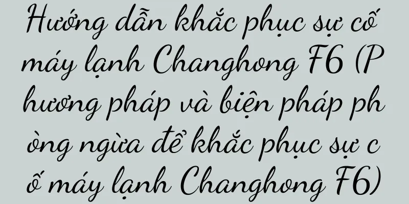Hướng dẫn khắc phục sự cố máy lạnh Changhong F6 (Phương pháp và biện pháp phòng ngừa để khắc phục sự cố máy lạnh Changhong F6)