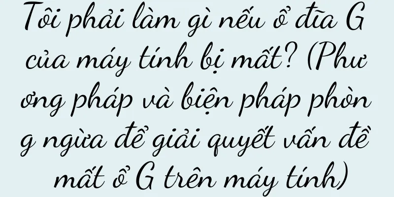 Tôi phải làm gì nếu ổ đĩa G của máy tính bị mất? (Phương pháp và biện pháp phòng ngừa để giải quyết vấn đề mất ổ G trên máy tính)
