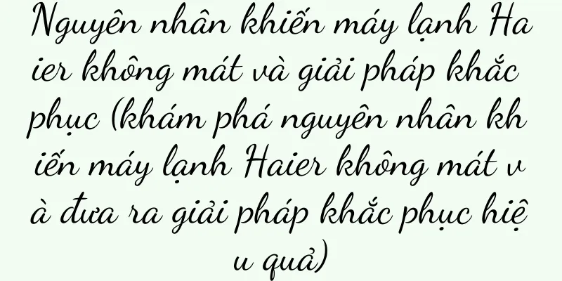 Nguyên nhân khiến máy lạnh Haier không mát và giải pháp khắc phục (khám phá nguyên nhân khiến máy lạnh Haier không mát và đưa ra giải pháp khắc phục hiệu quả)