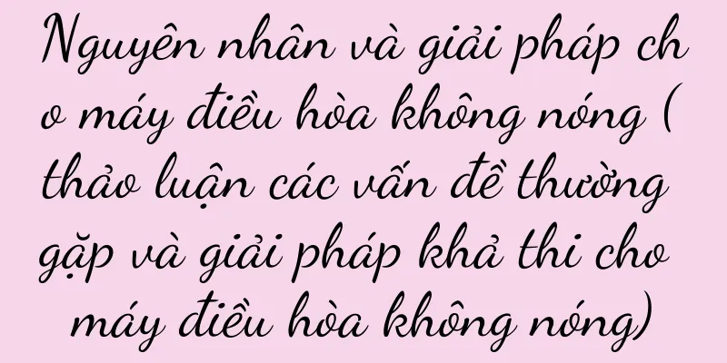 Nguyên nhân và giải pháp cho máy điều hòa không nóng (thảo luận các vấn đề thường gặp và giải pháp khả thi cho máy điều hòa không nóng)