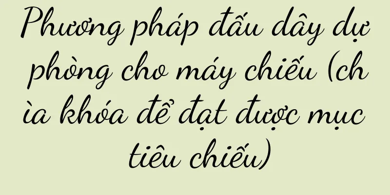 Phương pháp đấu dây dự phòng cho máy chiếu (chìa khóa để đạt được mục tiêu chiếu)