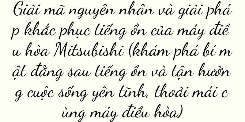 Giải mã nguyên nhân và giải pháp khắc phục tiếng ồn của máy điều hòa Mitsubishi (khám phá bí mật đằng sau tiếng ồn và tận hưởng cuộc sống yên tĩnh, thoải mái cùng máy điều hòa)