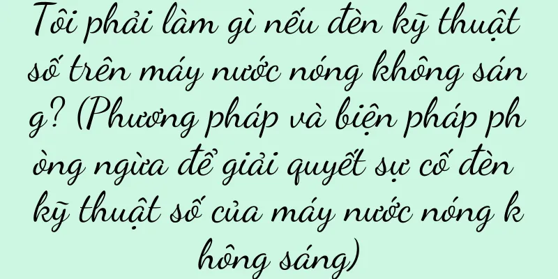 Tôi phải làm gì nếu đèn kỹ thuật số trên máy nước nóng không sáng? (Phương pháp và biện pháp phòng ngừa để giải quyết sự cố đèn kỹ thuật số của máy nước nóng không sáng)
