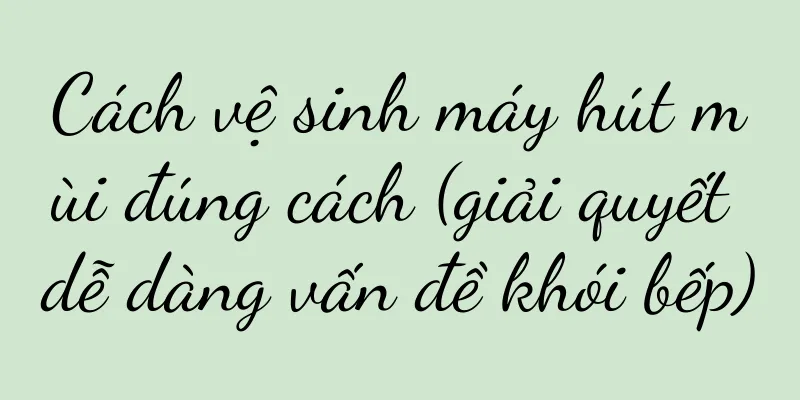 Cách vệ sinh máy hút mùi đúng cách (giải quyết dễ dàng vấn đề khói bếp)