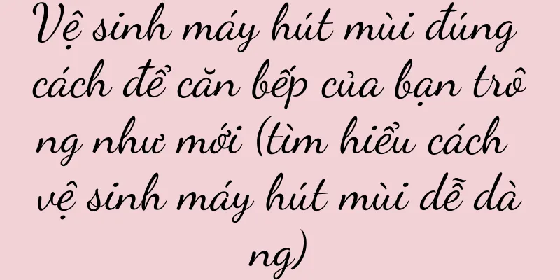Vệ sinh máy hút mùi đúng cách để căn bếp của bạn trông như mới (tìm hiểu cách vệ sinh máy hút mùi dễ dàng)