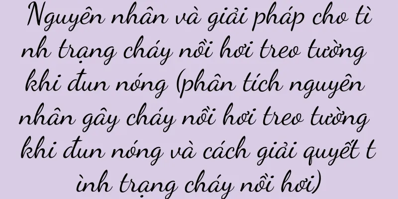Nguyên nhân và giải pháp cho tình trạng cháy nồi hơi treo tường khi đun nóng (phân tích nguyên nhân gây cháy nồi hơi treo tường khi đun nóng và cách giải quyết tình trạng cháy nồi hơi)