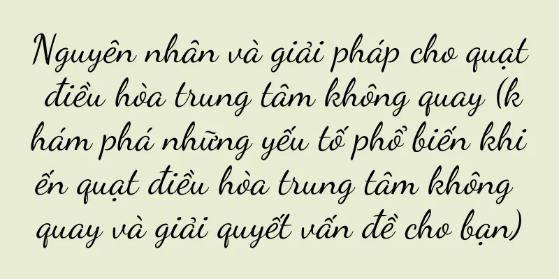 Nguyên nhân và giải pháp cho quạt điều hòa trung tâm không quay (khám phá những yếu tố phổ biến khiến quạt điều hòa trung tâm không quay và giải quyết vấn đề cho bạn)
