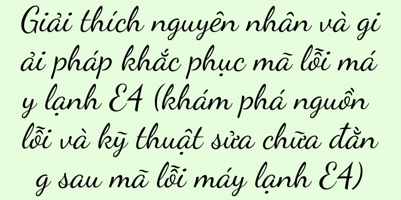 Giải thích nguyên nhân và giải pháp khắc phục mã lỗi máy lạnh E4 (khám phá nguồn lỗi và kỹ thuật sửa chữa đằng sau mã lỗi máy lạnh E4)