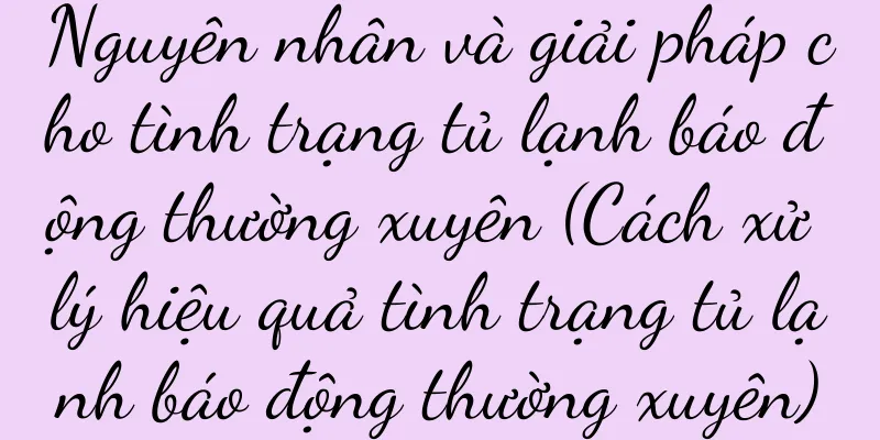 Nguyên nhân và giải pháp cho tình trạng tủ lạnh báo động thường xuyên (Cách xử lý hiệu quả tình trạng tủ lạnh báo động thường xuyên)
