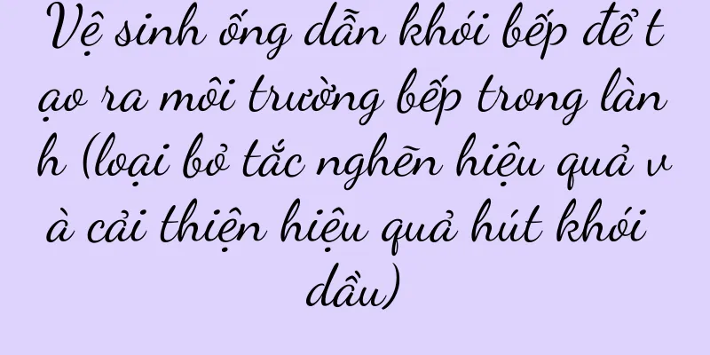 Vệ sinh ống dẫn khói bếp để tạo ra môi trường bếp trong lành (loại bỏ tắc nghẽn hiệu quả và cải thiện hiệu quả hút khói dầu)