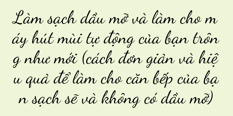 Làm sạch dầu mỡ và làm cho máy hút mùi tự động của bạn trông như mới (cách đơn giản và hiệu quả để làm cho căn bếp của bạn sạch sẽ và không có dầu mỡ)