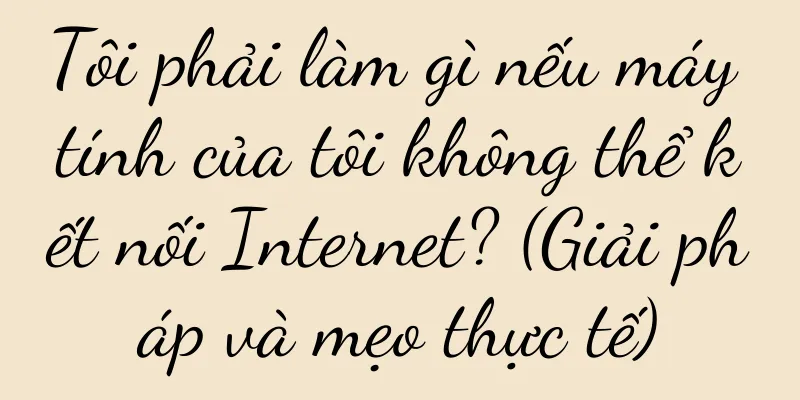 Tôi phải làm gì nếu máy tính của tôi không thể kết nối Internet? (Giải pháp và mẹo thực tế)