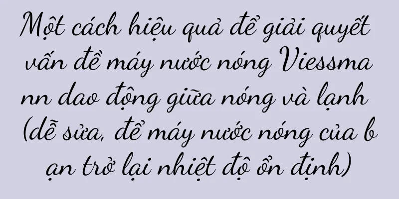 Một cách hiệu quả để giải quyết vấn đề máy nước nóng Viessmann dao động giữa nóng và lạnh (dễ sửa, để máy nước nóng của bạn trở lại nhiệt độ ổn định)