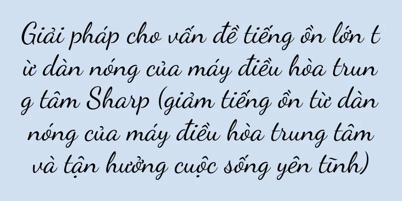 Giải pháp cho vấn đề tiếng ồn lớn từ dàn nóng của máy điều hòa trung tâm Sharp (giảm tiếng ồn từ dàn nóng của máy điều hòa trung tâm và tận hưởng cuộc sống yên tĩnh)