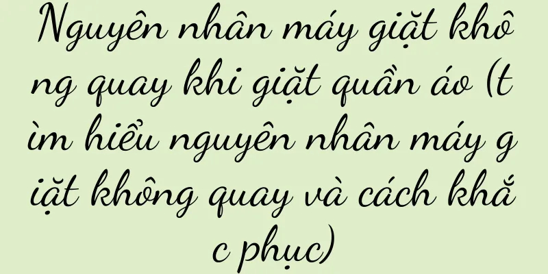 Nguyên nhân máy giặt không quay khi giặt quần áo (tìm hiểu nguyên nhân máy giặt không quay và cách khắc phục)
