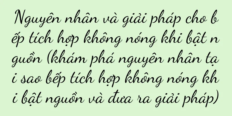 Nguyên nhân và giải pháp cho bếp tích hợp không nóng khi bật nguồn (khám phá nguyên nhân tại sao bếp tích hợp không nóng khi bật nguồn và đưa ra giải pháp)