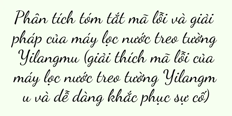 Phân tích tóm tắt mã lỗi và giải pháp của máy lọc nước treo tường Yilangmu (giải thích mã lỗi của máy lọc nước treo tường Yilangmu và dễ dàng khắc phục sự cố)