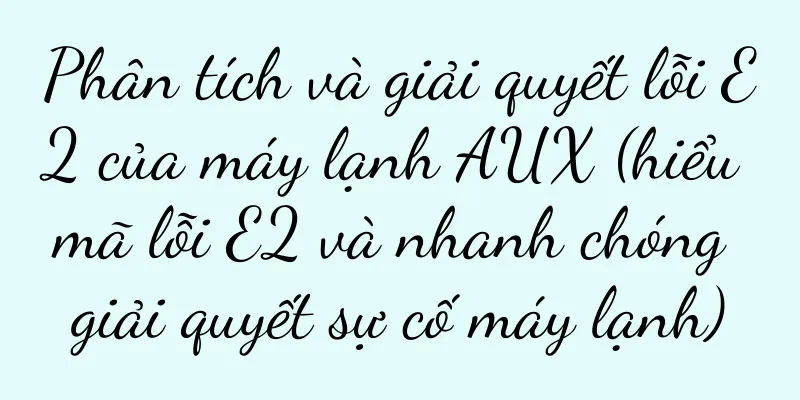 Phân tích và giải quyết lỗi E2 của máy lạnh AUX (hiểu mã lỗi E2 và nhanh chóng giải quyết sự cố máy lạnh)