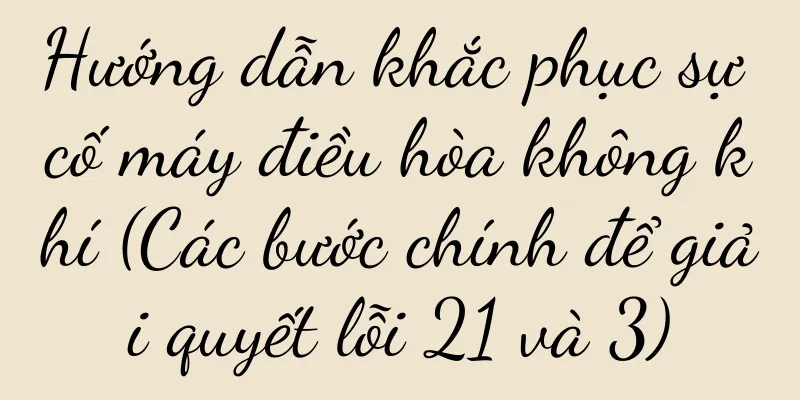 Hướng dẫn khắc phục sự cố máy điều hòa không khí (Các bước chính để giải quyết lỗi 21 và 3)