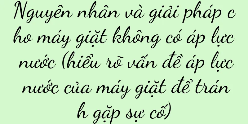 Nguyên nhân và giải pháp cho máy giặt không có áp lực nước (hiểu rõ vấn đề áp lực nước của máy giặt để tránh gặp sự cố)