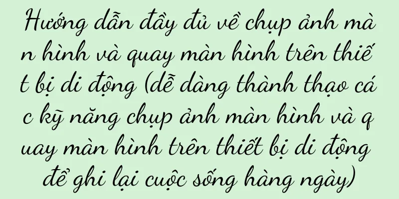 Hướng dẫn đầy đủ về chụp ảnh màn hình và quay màn hình trên thiết bị di động (dễ dàng thành thạo các kỹ năng chụp ảnh màn hình và quay màn hình trên thiết bị di động để ghi lại cuộc sống hàng ngày)