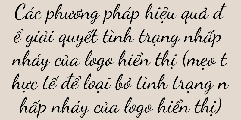 Các phương pháp hiệu quả để giải quyết tình trạng nhấp nháy của logo hiển thị (mẹo thực tế để loại bỏ tình trạng nhấp nháy của logo hiển thị)