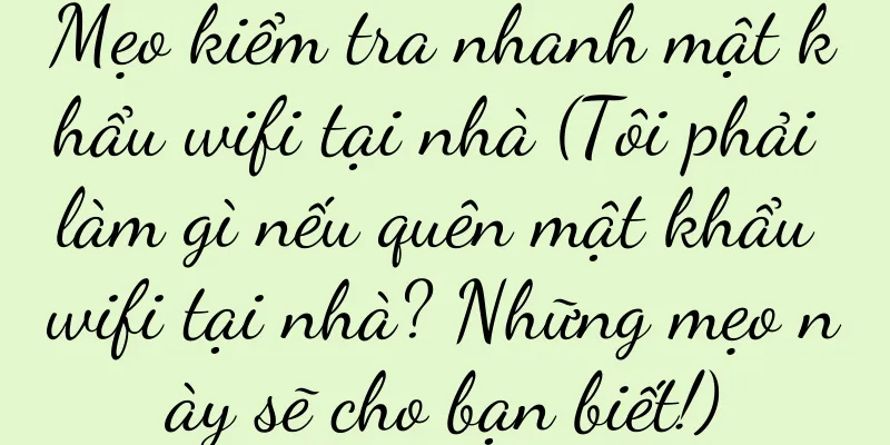 Mẹo kiểm tra nhanh mật khẩu wifi tại nhà (Tôi phải làm gì nếu quên mật khẩu wifi tại nhà? Những mẹo này sẽ cho bạn biết!)