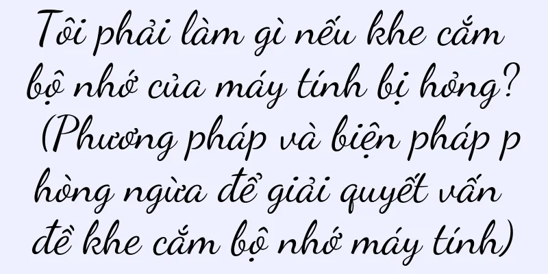 Tôi phải làm gì nếu khe cắm bộ nhớ của máy tính bị hỏng? (Phương pháp và biện pháp phòng ngừa để giải quyết vấn đề khe cắm bộ nhớ máy tính)