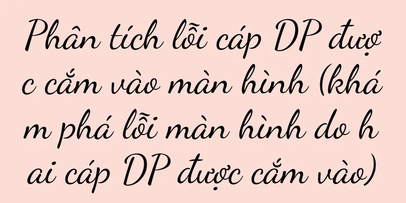 Phân tích lỗi cáp DP được cắm vào màn hình (khám phá lỗi màn hình do hai cáp DP được cắm vào)