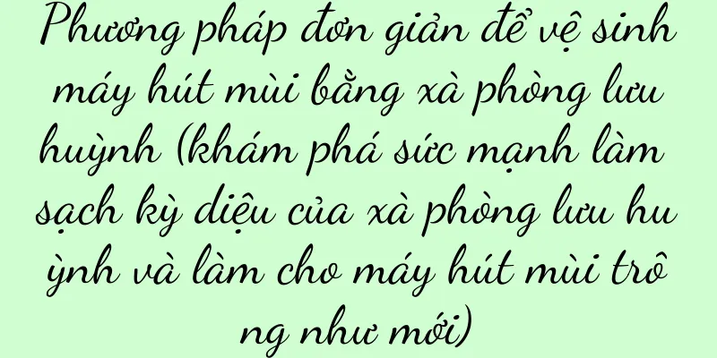 Phương pháp đơn giản để vệ sinh máy hút mùi bằng xà phòng lưu huỳnh (khám phá sức mạnh làm sạch kỳ diệu của xà phòng lưu huỳnh và làm cho máy hút mùi trông như mới)