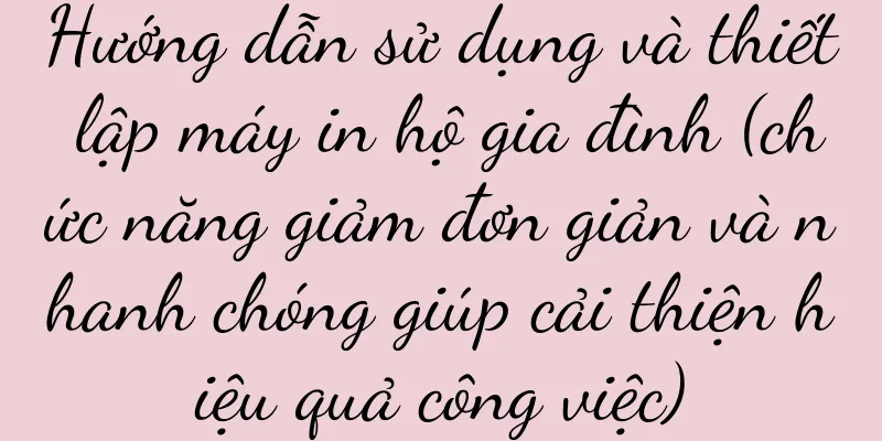 Hướng dẫn sử dụng và thiết lập máy in hộ gia đình (chức năng giảm đơn giản và nhanh chóng giúp cải thiện hiệu quả công việc)