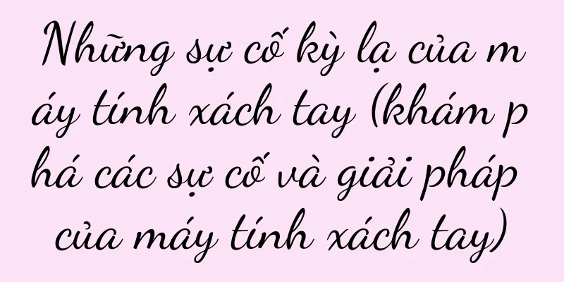 Những sự cố kỳ lạ của máy tính xách tay (khám phá các sự cố và giải pháp của máy tính xách tay)