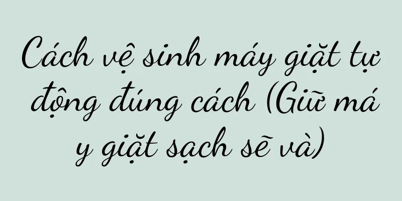 Cách vệ sinh máy giặt tự động đúng cách (Giữ máy giặt sạch sẽ và)