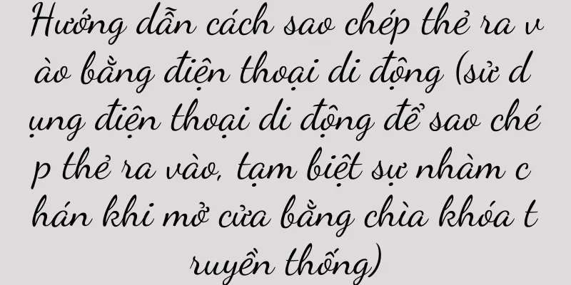 Hướng dẫn cách sao chép thẻ ra vào bằng điện thoại di động (sử dụng điện thoại di động để sao chép thẻ ra vào, tạm biệt sự nhàm chán khi mở cửa bằng chìa khóa truyền thống)