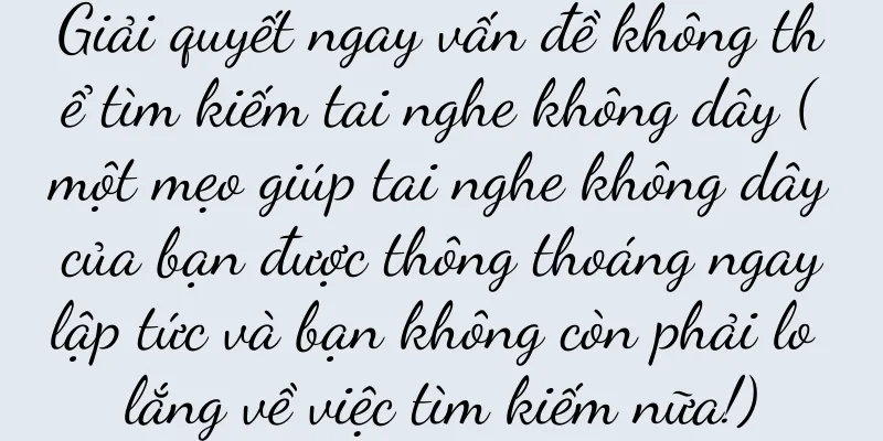 Giải quyết ngay vấn đề không thể tìm kiếm tai nghe không dây (một mẹo giúp tai nghe không dây của bạn được thông thoáng ngay lập tức và bạn không còn phải lo lắng về việc tìm kiếm nữa!)