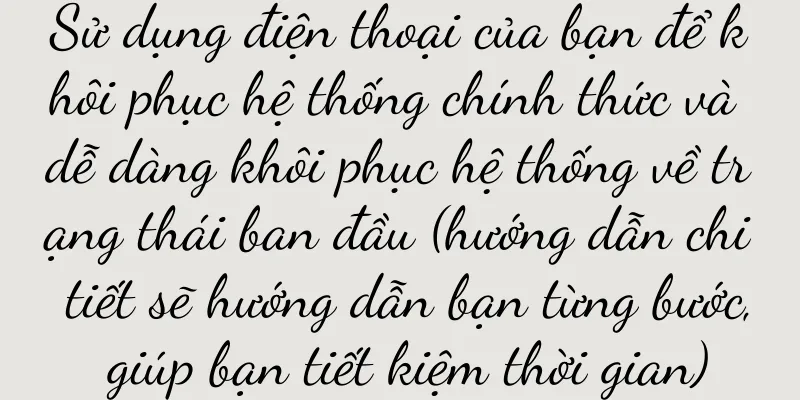 Sử dụng điện thoại của bạn để khôi phục hệ thống chính thức và dễ dàng khôi phục hệ thống về trạng thái ban đầu (hướng dẫn chi tiết sẽ hướng dẫn bạn từng bước, giúp bạn tiết kiệm thời gian)