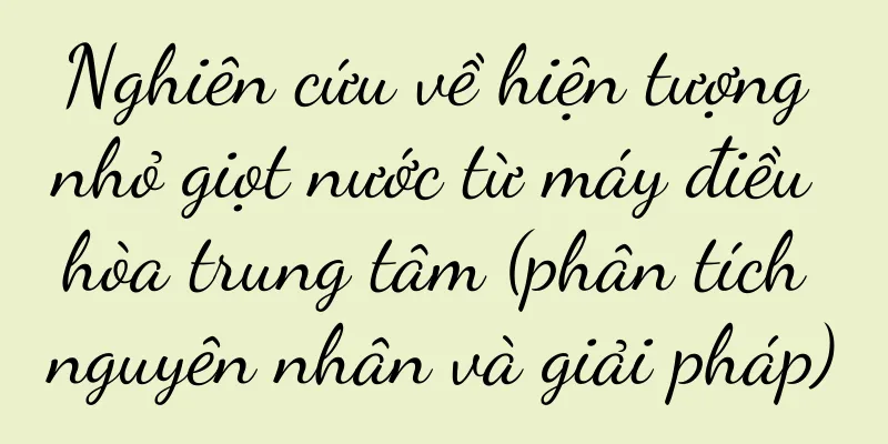 Nghiên cứu về hiện tượng nhỏ giọt nước từ máy điều hòa trung tâm (phân tích nguyên nhân và giải pháp)