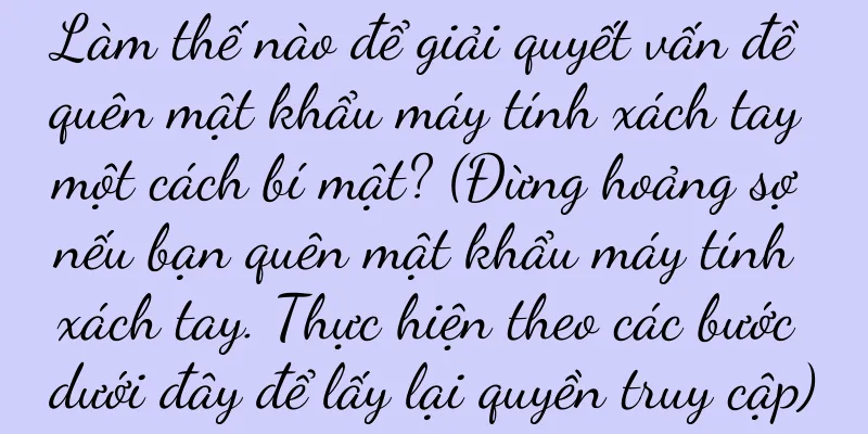 Làm thế nào để giải quyết vấn đề quên mật khẩu máy tính xách tay một cách bí mật? (Đừng hoảng sợ nếu bạn quên mật khẩu máy tính xách tay. Thực hiện theo các bước dưới đây để lấy lại quyền truy cập)