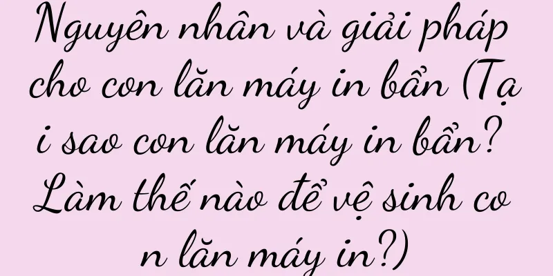 Nguyên nhân và giải pháp cho con lăn máy in bẩn (Tại sao con lăn máy in bẩn? Làm thế nào để vệ sinh con lăn máy in?)