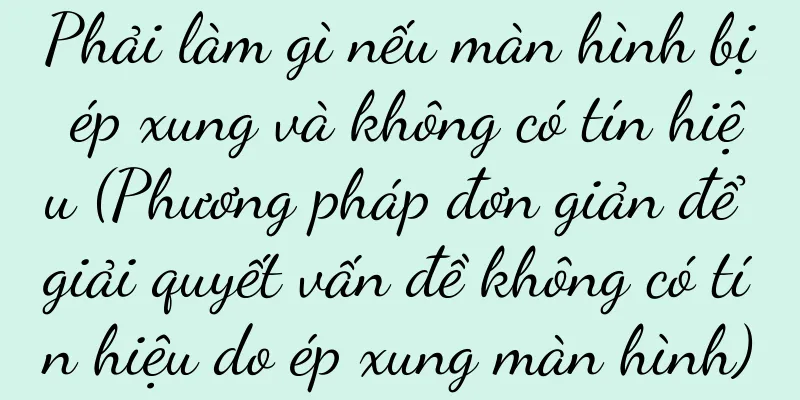 Phải làm gì nếu màn hình bị ép xung và không có tín hiệu (Phương pháp đơn giản để giải quyết vấn đề không có tín hiệu do ép xung màn hình)