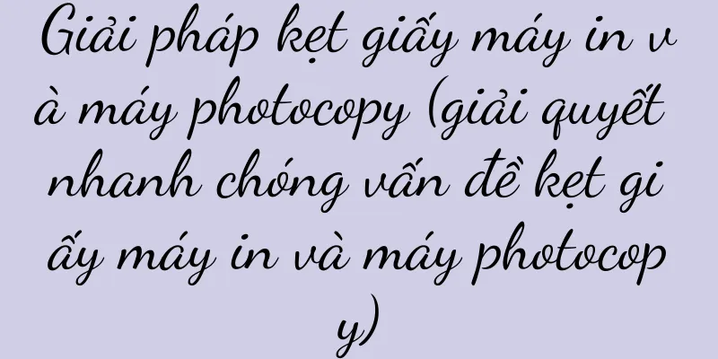 Giải pháp kẹt giấy máy in và máy photocopy (giải quyết nhanh chóng vấn đề kẹt giấy máy in và máy photocopy)