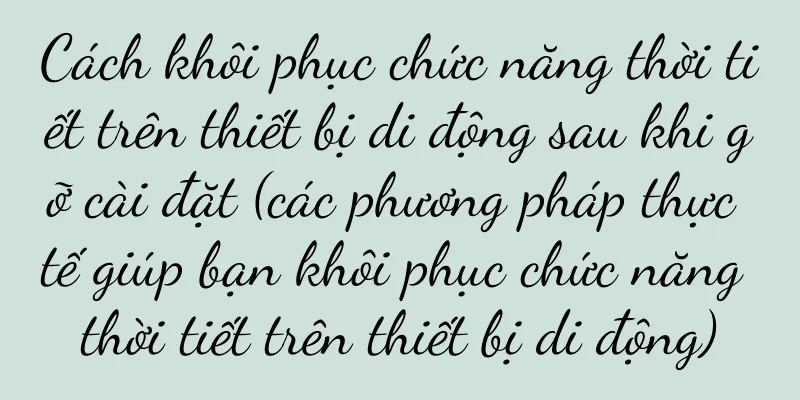 Cách khôi phục chức năng thời tiết trên thiết bị di động sau khi gỡ cài đặt (các phương pháp thực tế giúp bạn khôi phục chức năng thời tiết trên thiết bị di động)
